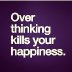 93700-Over-Thinking-Kills-Happiness.jpg
